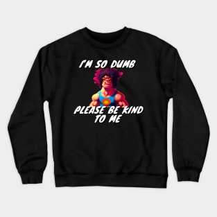 Im So Dumb Please Be Kind To Me Crewneck Sweatshirt